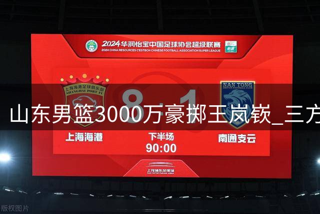 山东男篮3000万豪掷王岚嵚 三方谈判陷僵局